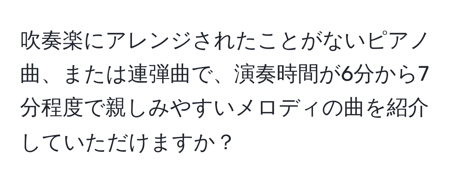 吹奏楽にアレンジされたことがないピアノ曲、または連弾曲で、演奏時間が6分から7分程度で親しみやすいメロディの曲を紹介していただけますか？