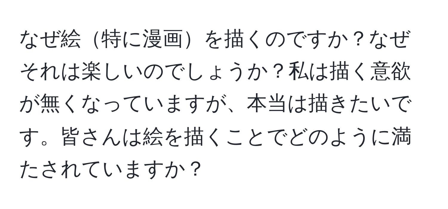 なぜ絵特に漫画を描くのですか？なぜそれは楽しいのでしょうか？私は描く意欲が無くなっていますが、本当は描きたいです。皆さんは絵を描くことでどのように満たされていますか？