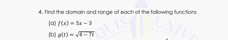 Find the domain and range of each of the following functions 
(a) f(x)=5x-3
(b) g(t)=sqrt(4-7t)