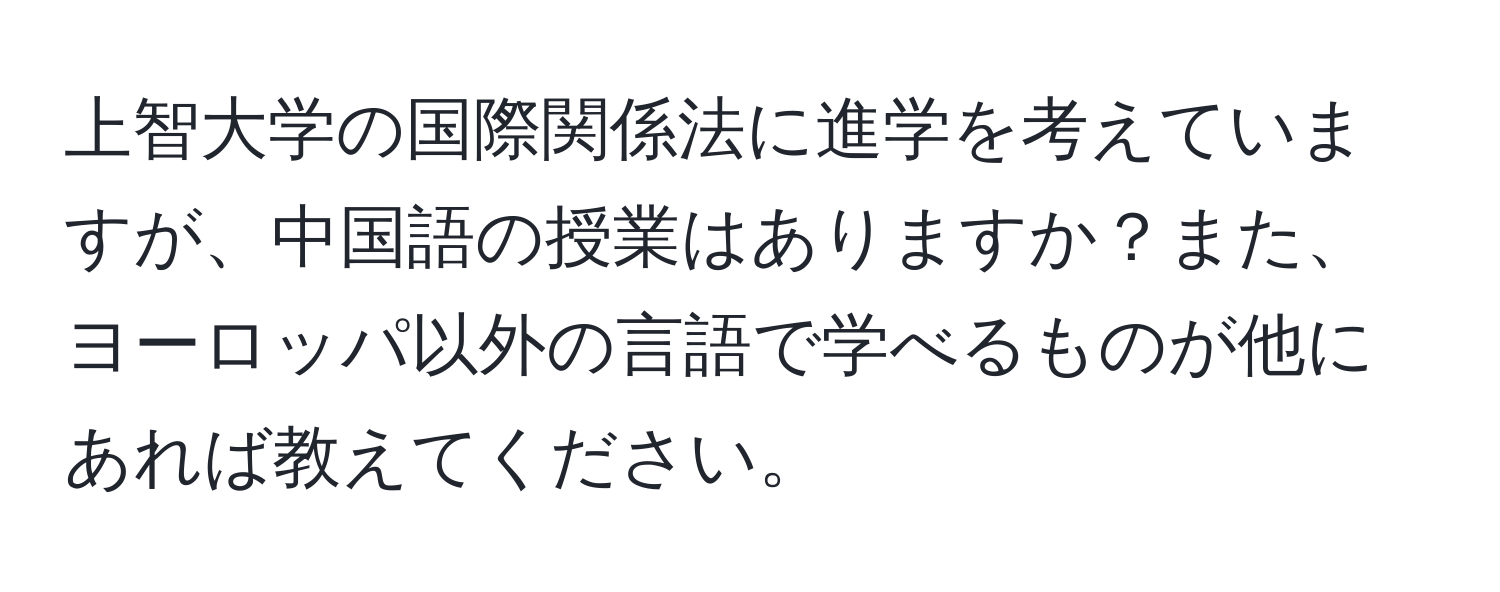 上智大学の国際関係法に進学を考えていますが、中国語の授業はありますか？また、ヨーロッパ以外の言語で学べるものが他にあれば教えてください。