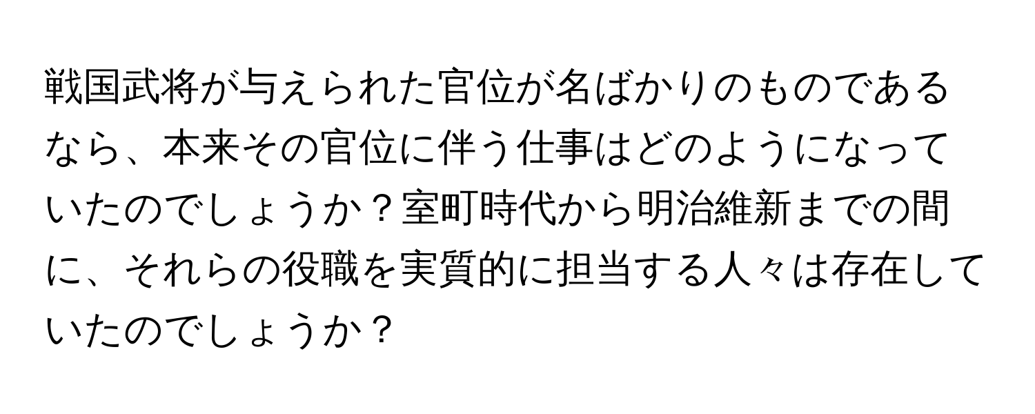 戦国武将が与えられた官位が名ばかりのものであるなら、本来その官位に伴う仕事はどのようになっていたのでしょうか？室町時代から明治維新までの間に、それらの役職を実質的に担当する人々は存在していたのでしょうか？