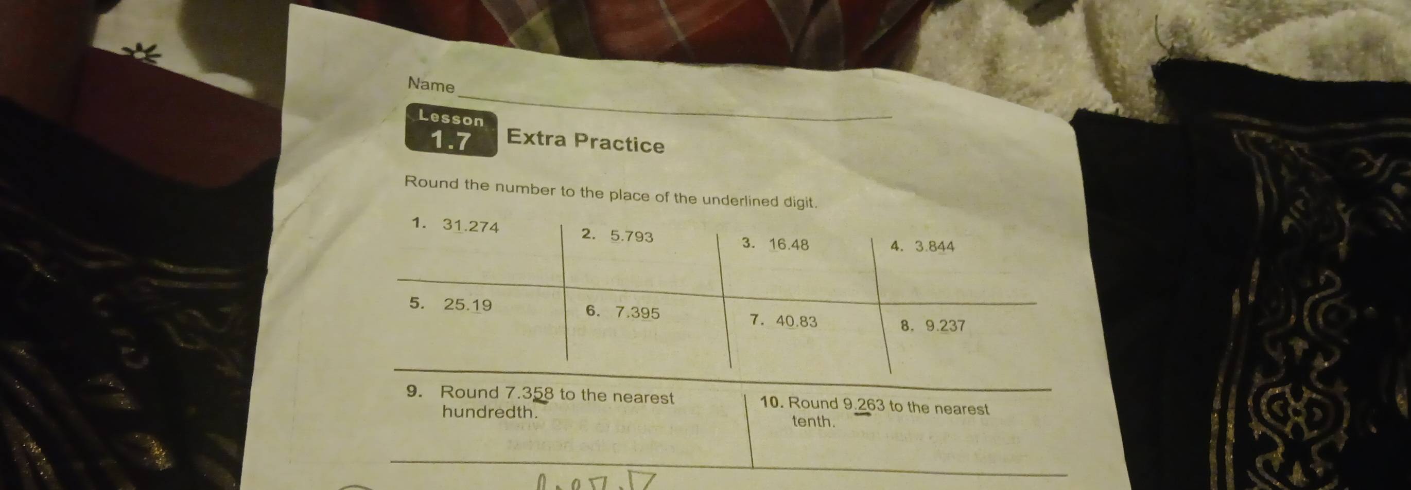 Name 
Lesson 
1.7 Extra Practice 
Round the number to the place of the un 
9. Round 7.358 to the nearest 10. Round 9.263 to the nearest 
hundredth. tenth.