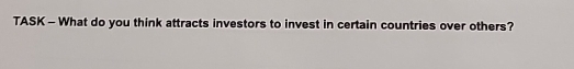 TASK - What do you think attracts investors to invest in certain countries over others?