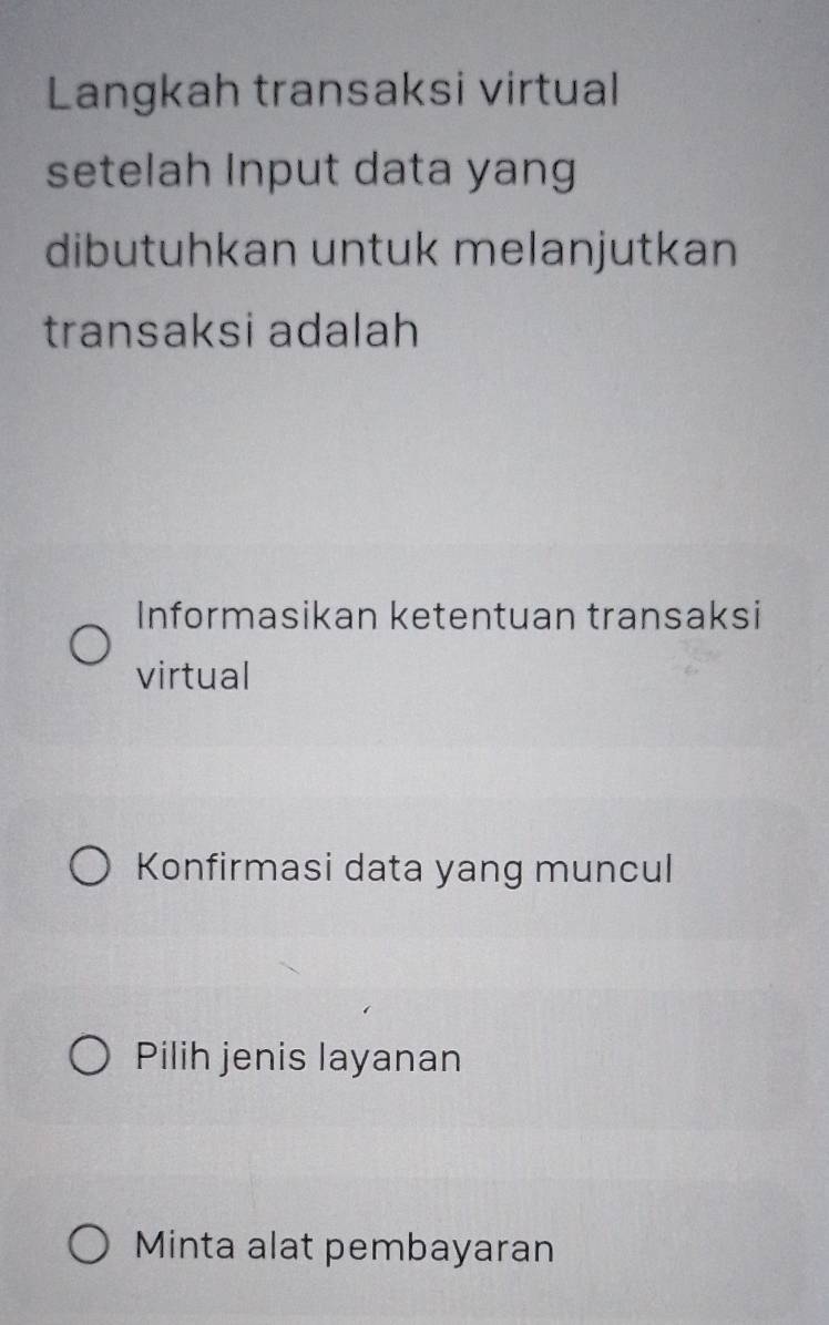 Langkah transaksi virtual 
setelah Input data yang 
dibutuhkan untuk melanjutkan 
transaksi adalah 
Informasikan ketentuan transaksi 
virtual 
Konfirmasi data yang muncul 
Pilih jenis layanan 
Minta alat pembayaran