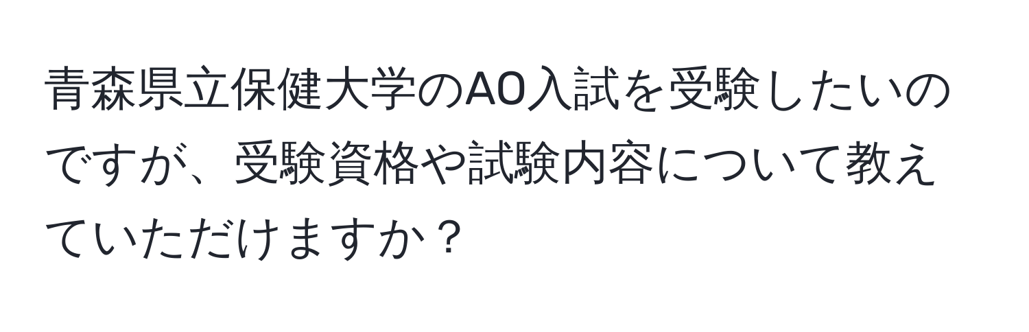 青森県立保健大学のAO入試を受験したいのですが、受験資格や試験内容について教えていただけますか？