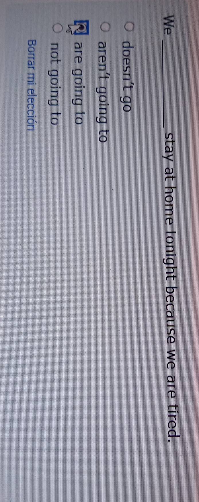 We _stay at home tonight because we are tired.
doesn’t go
aren't going to
are going to
not going to
Borrar mi elección
