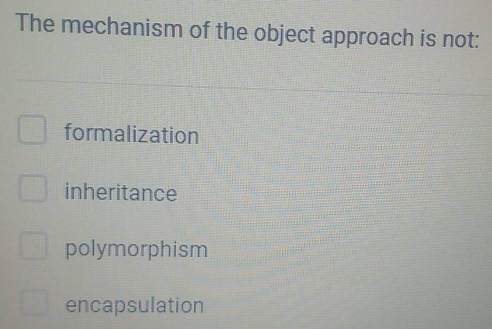 The mechanism of the object approach is not:
formalization
inheritance
polymorphism
encapsulation