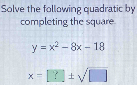 Solve the following quadratic by 
completing the square.
y=x^2-8x-18
x=[?]± sqrt([])