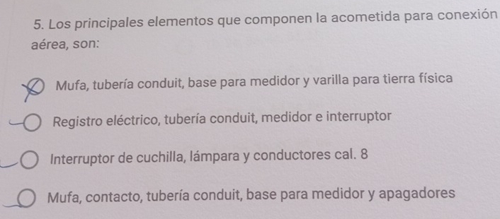 Los principales elementos que componen la acometida para conexión
aérea, son:
Mufa, tubería conduit, base para medidor y varilla para tierra física
Registro eléctrico, tubería conduit, medidor e interruptor
Interruptor de cuchilla, lámpara y conductores cal. 8
Mufa, contacto, tubería conduit, base para medidor y apagadores