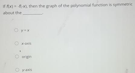 If f(x)=-f(-x) , then the graph of the polynomial function is symmetric
about the _.
y=x
x-axis
ig n
y-axis