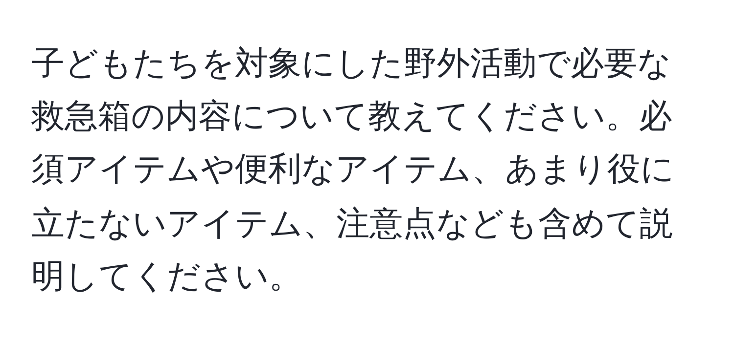 子どもたちを対象にした野外活動で必要な救急箱の内容について教えてください。必須アイテムや便利なアイテム、あまり役に立たないアイテム、注意点なども含めて説明してください。