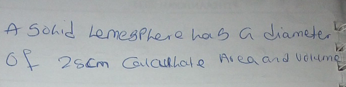 A Solid Lemesphere has a diameter 
Of 2scm Calculale Asea and volume