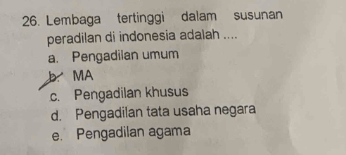 Lembaga tertinggi dalam susunan
peradilan di indonesia adalah ....
a. Pengadilan umum
b MA
c. Pengadilan khusus
d. Pengadilan tata usaha negara
e. Pengadilan agama