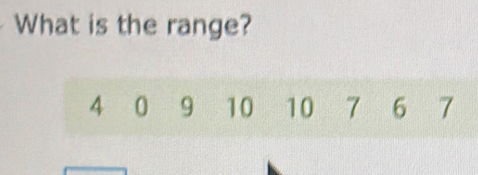 What is the range?
4 0 9 10 10 7 6 7