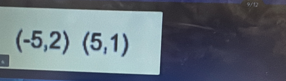 9/12
(-5,2)(5,1)