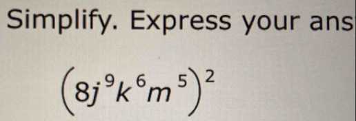 Simplify. Express your ans
(8j^9k^6m^5)^2