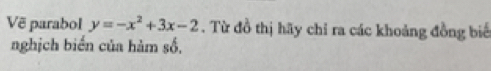 Vẽ parabol y=-x^2+3x-2. Từ đồ thị hãy chỉ ra các khoảng đồng biế 
nghịch biển của hàm số,