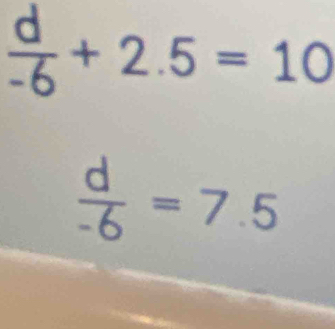  d/-6 +2.5=10
 d/-6 =7.5