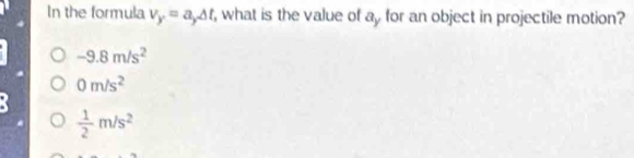 In the formula v_y=a_yDelta t , what is the value of ay for an object in projectile motion?
-9.8m/s^2
0m/s^2
 1/2 m/s^2