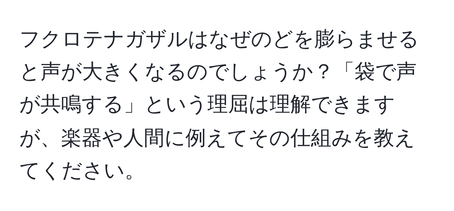 フクロテナガザルはなぜのどを膨らませると声が大きくなるのでしょうか？「袋で声が共鳴する」という理屈は理解できますが、楽器や人間に例えてその仕組みを教えてください。