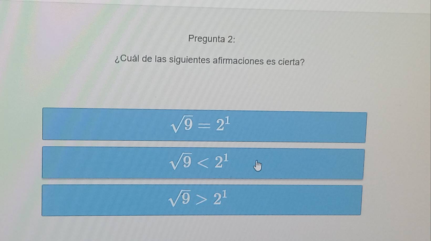 Pregunta 2:
¿Cuál de las siguientes afirmaciones es cierta?
sqrt(9)=2^1
sqrt(9)<2^1
sqrt(9)>2^1