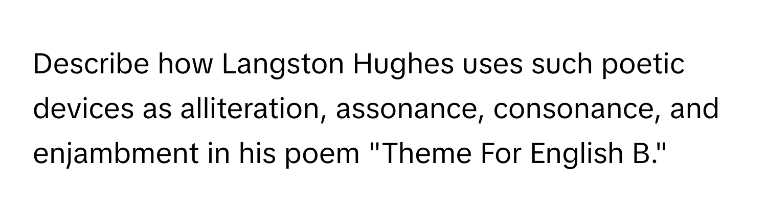 Describe how Langston Hughes uses such poetic devices as alliteration, assonance, consonance, and enjambment in his poem "Theme For English B."