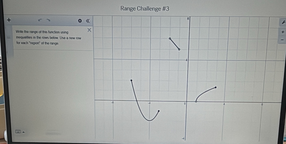 Range Challenge #3 
+ 
Write the range of this function using+ 
inequalities in the rows below. Use a new row 
for each "region" of the range