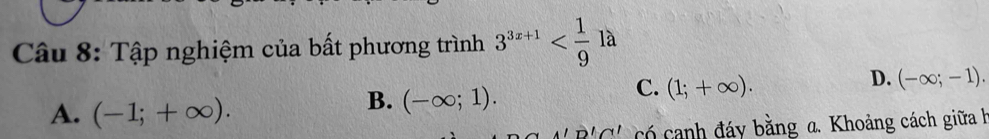 Tập nghiệm của bất phương trình 3^(3x+1)
D. (-∈fty ;-1).
A. (-1;+∈fty ).
B. (-∈fty ;1).
C. (1;+∈fty ). 
B'C' có canh đáy bằng a. Khoảng cách giữa h