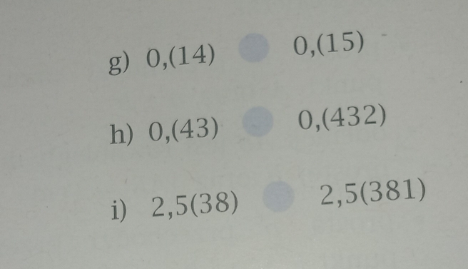 0,(14) 0,(15) 
h) 0,(43) 0,(432) 
i) 2,5 (38) 2,5 (381)