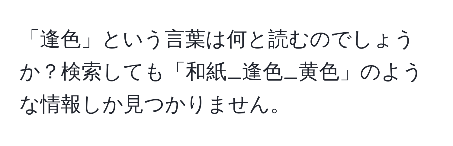 「逢色」という言葉は何と読むのでしょうか？検索しても「和紙_逢色_黄色」のような情報しか見つかりません。