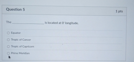 The_ is located at 0^ longitude.
Equator
Tropic of Cancer
Tropic of Capricorn
Prime Meridian