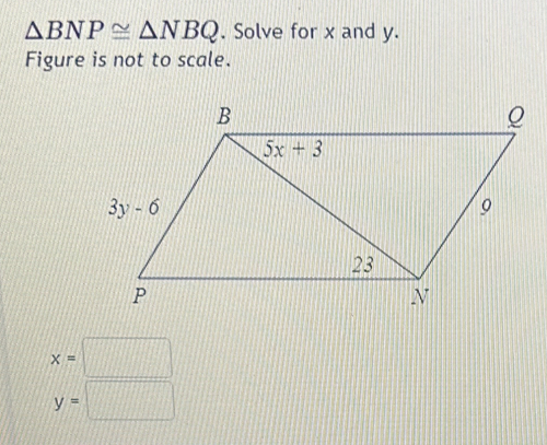 △ BNP≌ △ NBQ. Solve for x and y.
Figure is not to scale.
x=□
y=□