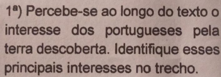 1^a) Percebe-se ao longo do texto o 
interesse dos portugueses pela 
terra descoberta. Identifique esses 
principais interesses no trecho.