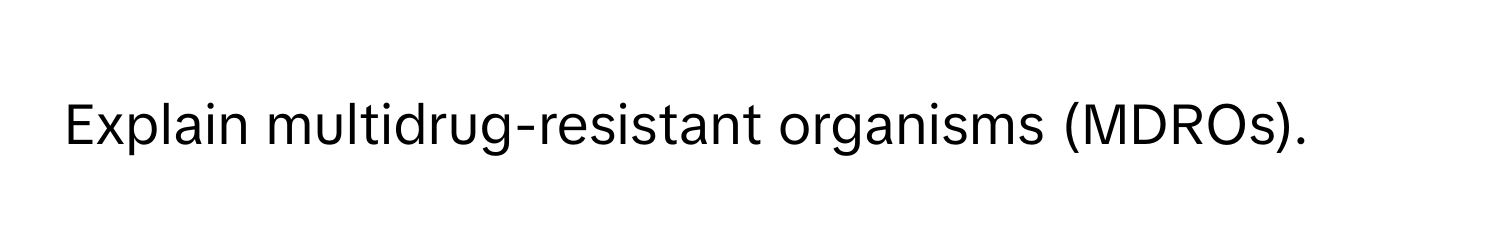 Explain multidrug-resistant organisms (MDROs).