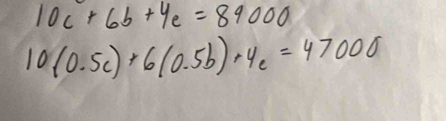 10c+6b+4c=89000
10(0.5c)+6(0.5b)+4c=47000