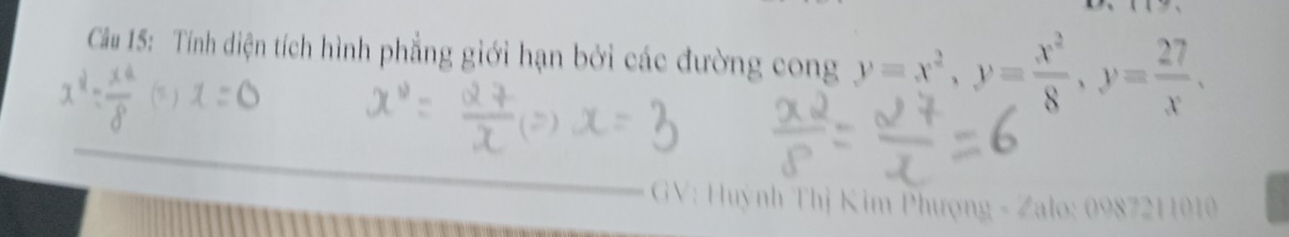 Tính diện tích hình phẳng giới hạn bởi các đường cong y=x^2, y= x^2/8 , y= 27/x , 
GV: Huỳnh Thị Kim Phượng - Zalo: 0987211010