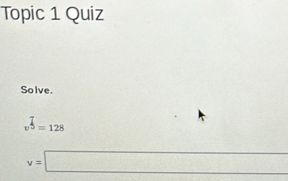 Topic 1 Quiz 
Solve.
v^(frac 7)0=128
(-3,4)
v=□