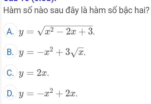 Hàm số nào sau đây là hàm số bậc hai?
A. y=sqrt(x^2-2x+3).
B. y=-x^2+3sqrt(x).
C. y=2x.
D. y=-x^2+2x.