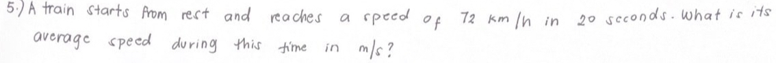 )A train starts from rest and reaches a speed of 72 km/n in 2° scconds. What is its 
average speed during this time in m/s?