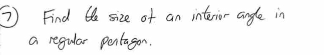 ⑦ Find the size of an interior angle in 
a regular pentagon.