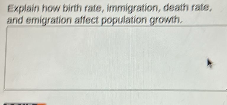 Explain how birth rate, immigration, death rate, 
and emigration affect population growth.