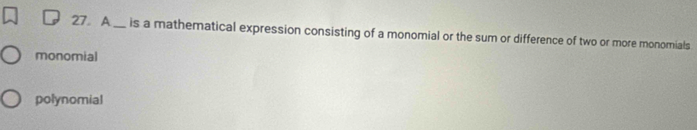 A_ is a mathematical expression consisting of a monomial or the sum or difference of two or more monomials
monomial
polynomial