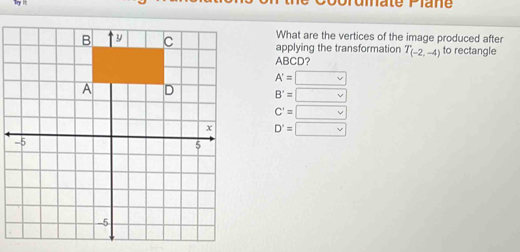 Try it date Plane
What are the vertices of the image produced after
applying the transformation T_(-2,-4) to rectangle
ABCD?
A'=□
B'= vee 
C'=□
D'=□