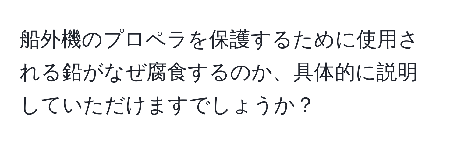 船外機のプロペラを保護するために使用される鉛がなぜ腐食するのか、具体的に説明していただけますでしょうか？