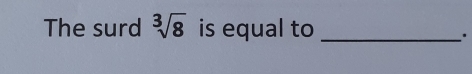 The surd sqrt[3](8) is equal to_ 
.