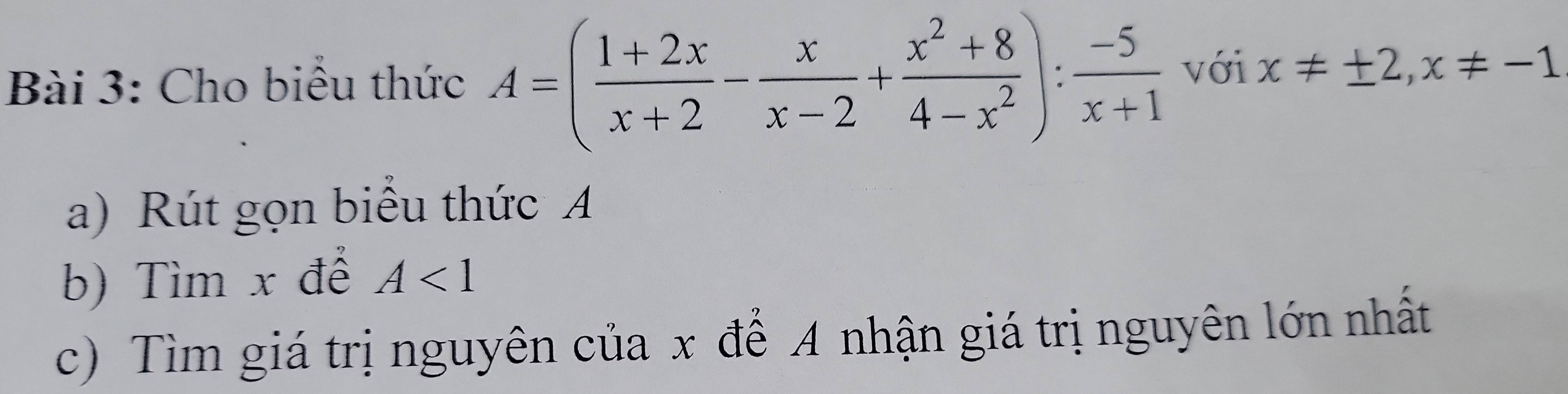 Cho biểu thức A=( (1+2x)/x+2 - x/x-2 + (x^2+8)/4-x^2 ): (-5)/x+1  với x!= ± 2, x!= -1
a) Rút gọn biểu thức A
b) Tìm x để A<1</tex> 
c) Tìm giá trị nguyên của x để A nhận giá trị nguyên lớn nhất