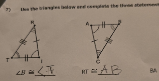 Use the triangles below and complete the three statement 

_ ∠ B≌
RT≌ _
BA