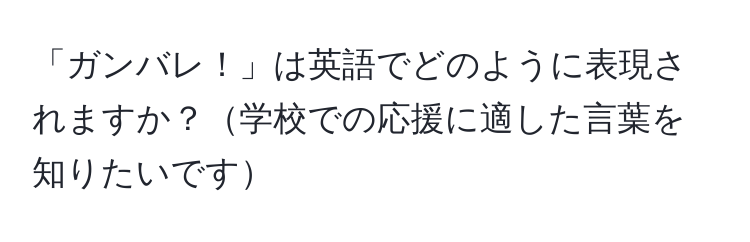 「ガンバレ！」は英語でどのように表現されますか？学校での応援に適した言葉を知りたいです