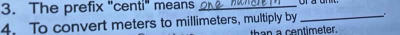 The prefix "centi" means _of a unit. 
4. To convert meters to millimeters, multiply by _. 
than a centimeter.