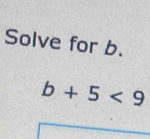 Solve for b.
b+5<9</tex>